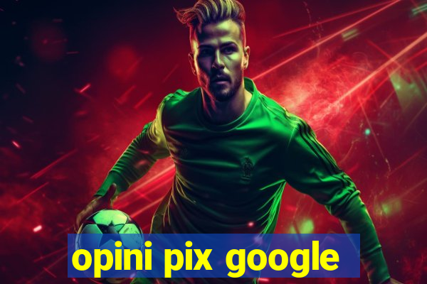 opini pix google